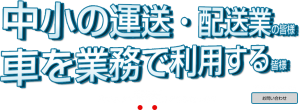 中小の運送・配送業の皆様　車を業務で利用する皆様 | 中小の運送・配送業の皆様 車を業務で利用する皆様