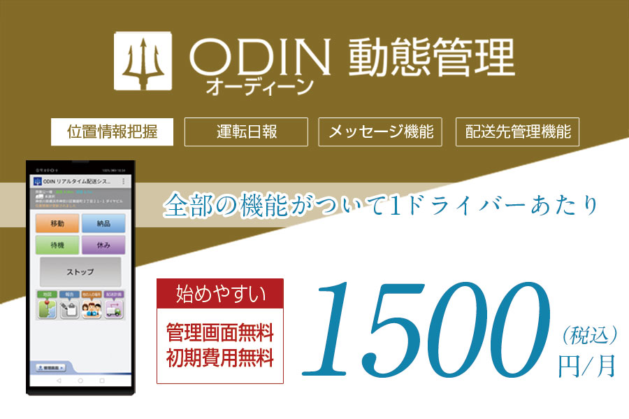 ODIN動態管理。位置情報把握、運転日報、メッセージ機能、配送先管理機能、全部の機能がついて１ドライバーあたり一か月1500円（税込み）。始めやすい管理画面無料、初期費用無料。